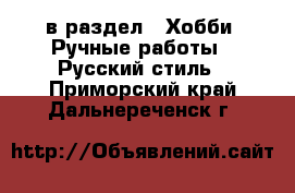  в раздел : Хобби. Ручные работы » Русский стиль . Приморский край,Дальнереченск г.